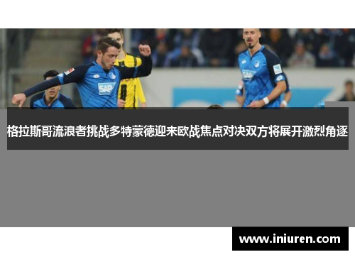 格拉斯哥流浪者挑战多特蒙德迎来欧战焦点对决双方将展开激烈角逐