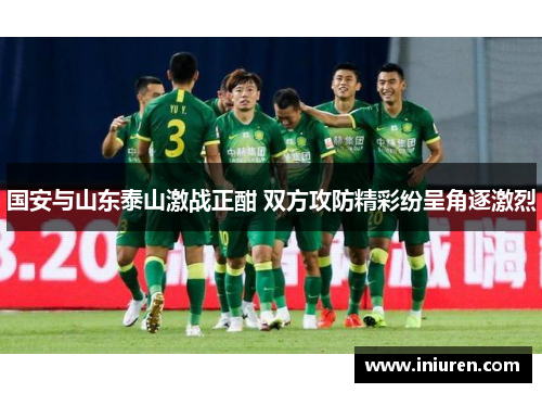国安与山东泰山激战正酣 双方攻防精彩纷呈角逐激烈