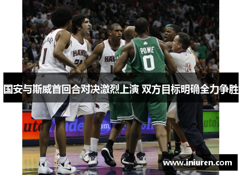 国安与斯威首回合对决激烈上演 双方目标明确全力争胜