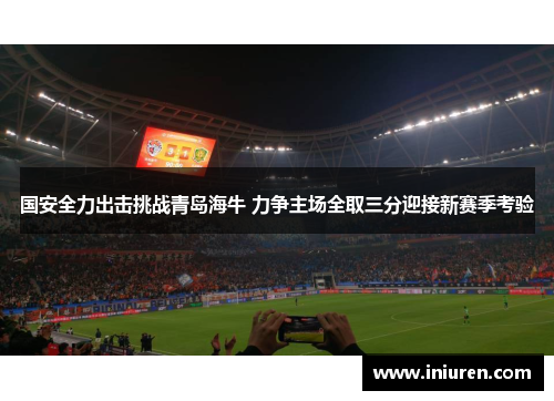 国安全力出击挑战青岛海牛 力争主场全取三分迎接新赛季考验