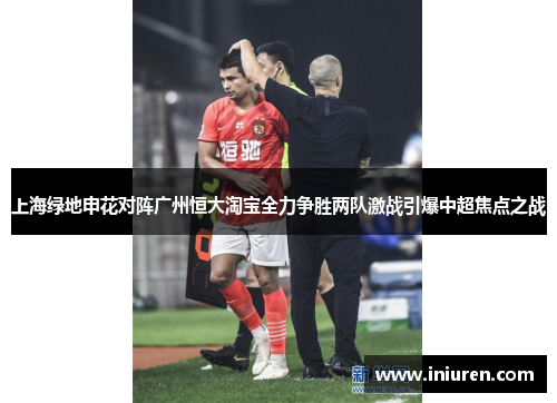 上海绿地申花对阵广州恒大淘宝全力争胜两队激战引爆中超焦点之战