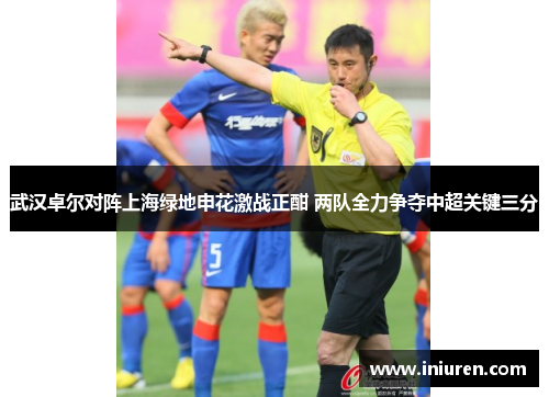 武汉卓尔对阵上海绿地申花激战正酣 两队全力争夺中超关键三分