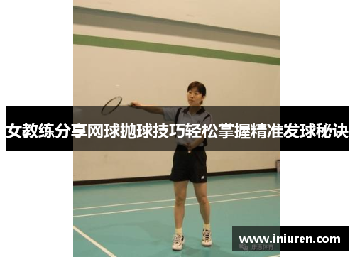 女教练分享网球抛球技巧轻松掌握精准发球秘诀