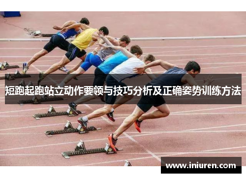 短跑起跑站立动作要领与技巧分析及正确姿势训练方法