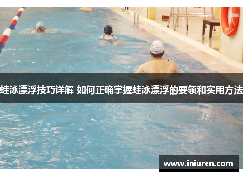 蛙泳漂浮技巧详解 如何正确掌握蛙泳漂浮的要领和实用方法