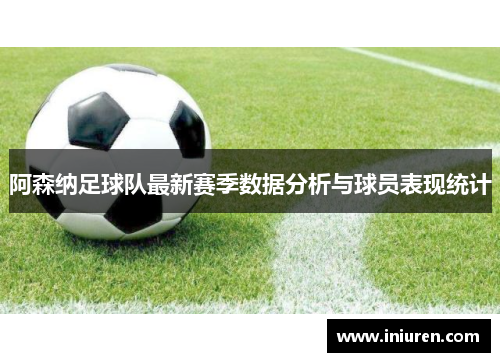 阿森纳足球队最新赛季数据分析与球员表现统计