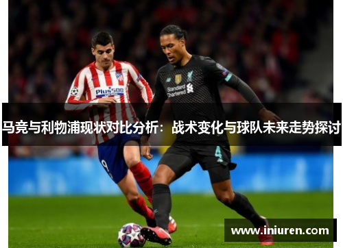 马竞与利物浦现状对比分析：战术变化与球队未来走势探讨