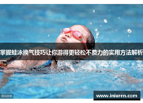 掌握蛙泳换气技巧让你游得更轻松不费力的实用方法解析